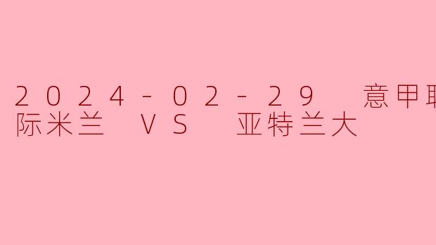 2024-02-29 意甲联赛 国际米兰 VS 亚特兰大